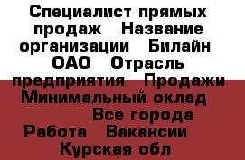 Специалист прямых продаж › Название организации ­ Билайн, ОАО › Отрасль предприятия ­ Продажи › Минимальный оклад ­ 15 000 - Все города Работа » Вакансии   . Курская обл.